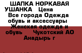 ШАПКА НОРКАВАЯ УШАНКА › Цена ­ 3 000 - Все города Одежда, обувь и аксессуары » Женская одежда и обувь   . Чукотский АО,Анадырь г.